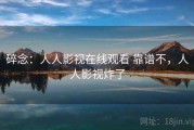 碎念：人人影视在线观看 靠谱不，人人影视炸了