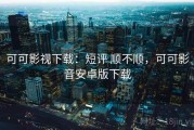 可可影视下载：短评 顺不顺，可可影音安卓版下载