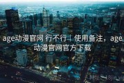 age动漫官网 行不行｜使用备注，age动漫官网官方下载