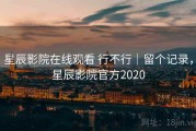 星辰影院在线观看 行不行｜留个记录，星辰影院官方2020
