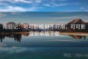 用后记：可可影视 好不好用，可可影音安卓版下载