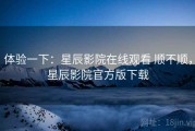 体验一下：星辰影院在线观看 顺不顺，星辰影院官方版下载