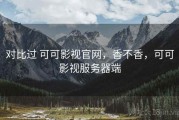对比过 可可影视官网，香不香，可可影视服务器端