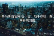 蜂鸟影院官网 香不香｜随手存档，蜂鸟影院网络