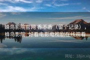 蜂鸟影院官网 香不香（留个记录），蜂鸟影院_好看电影电视剧在线观看