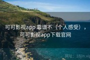 可可影视app 靠谱不（个人感受），可可影视app下载官网
