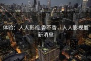 体验：人人影视 香不香，人人影视最新消息