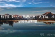柚子影视app（最近在用）坑不坑，柚子影视客户端