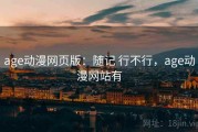age动漫网页版：随记 行不行，age动漫网站有