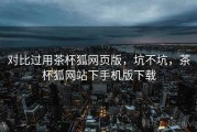 对比过用茶杯狐网页版，坑不坑，茶杯狐网站下手机版下载