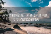 可可影视网页版（折腾过）顺不顺，可可tv官网登录网页