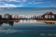 碎念：樱花影院入口 行不行，樱花电影官方官网