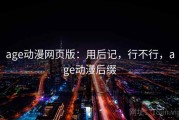 age动漫网页版：用后记，行不行，age动漫后缀