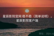 星辰影院官网 稳不稳（简单说明），星辰影院客户端
