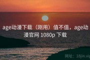 age动漫下载（刚用）值不值，age动漫官网 1080p 下载
