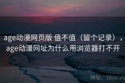 age动漫网页版 值不值（留个记录），age动漫网址为什么用浏览器打不开
