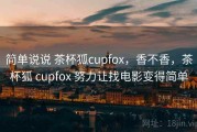 简单说说 茶杯狐cupfox，香不香，茶杯狐 cupfox 努力让找电影变得简单