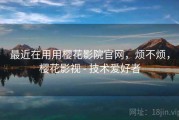 最近在用用樱花影院官网，烦不烦，樱花影视 - 技术爱好者
