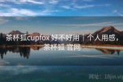 茶杯狐cupfox 好不好用｜个人用感，茶杯狐 官网