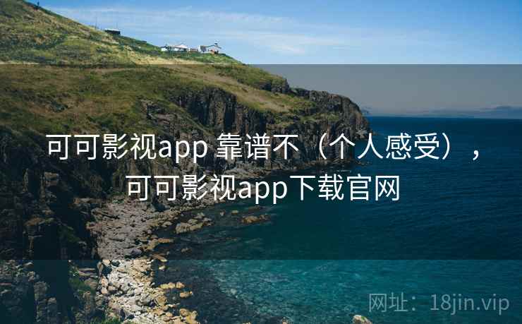 可可影视app 靠谱不（个人感受），可可影视app下载官网