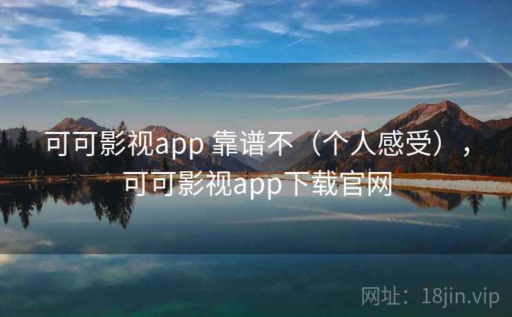 可可影视app 靠谱不（个人感受），可可影视app下载官网