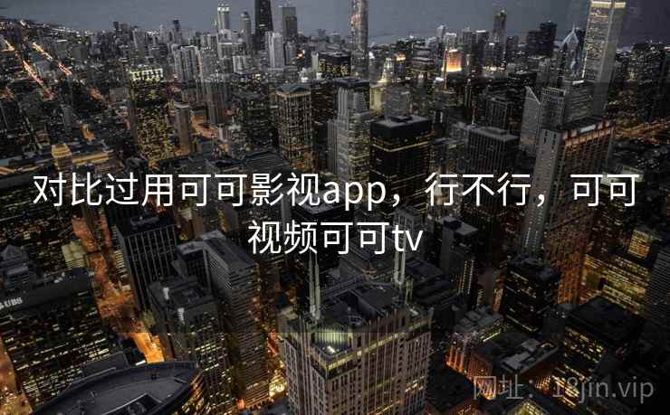 对比过用可可影视app，行不行，可可视频可可tv