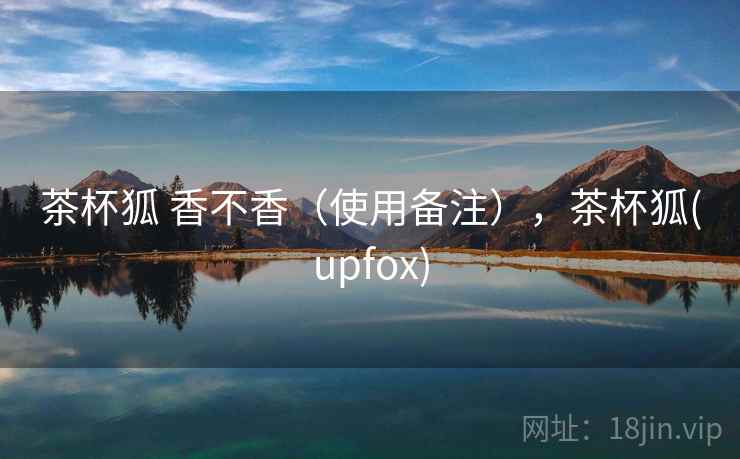 茶杯狐 香不香(使用备注),茶杯狐(upfox) 茶杯狐 香不香(使用备注),茶杯狐(upfox)