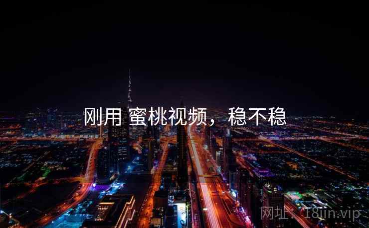 刚用 蜜桃视频，稳不稳