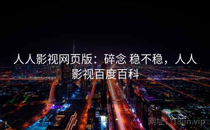 人人影视网页版:碎念 稳不稳,人人影视百度百科 人人影视网页版:碎念 稳不稳,人人影视百度百科