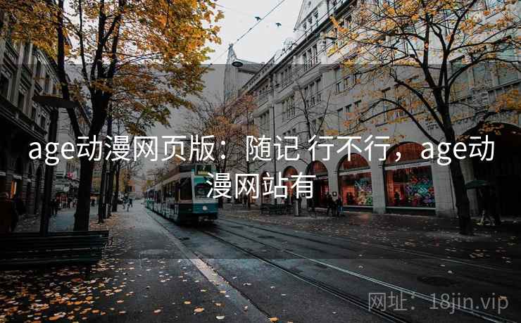 age动漫网页版：随记 行不行，age动漫网站有