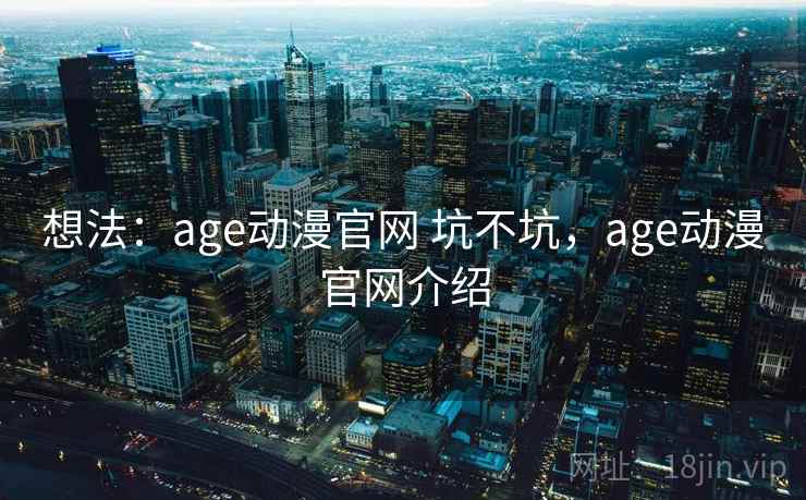 想法：age动漫官网 坑不坑，age动漫官网介绍
