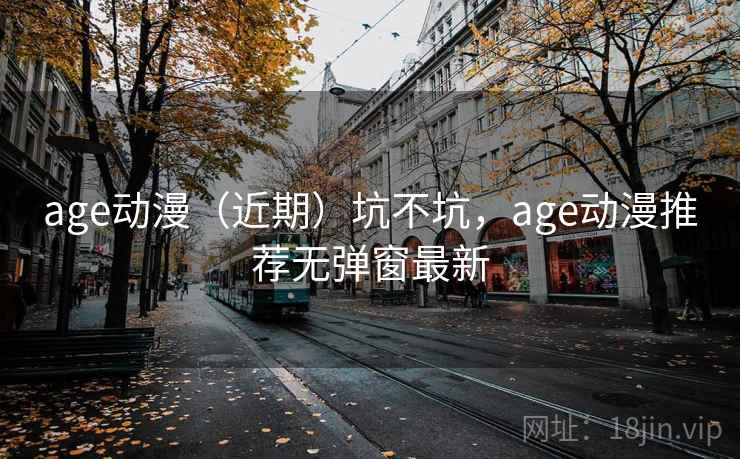age动漫（近期）坑不坑，age动漫推荐无弹窗最新
