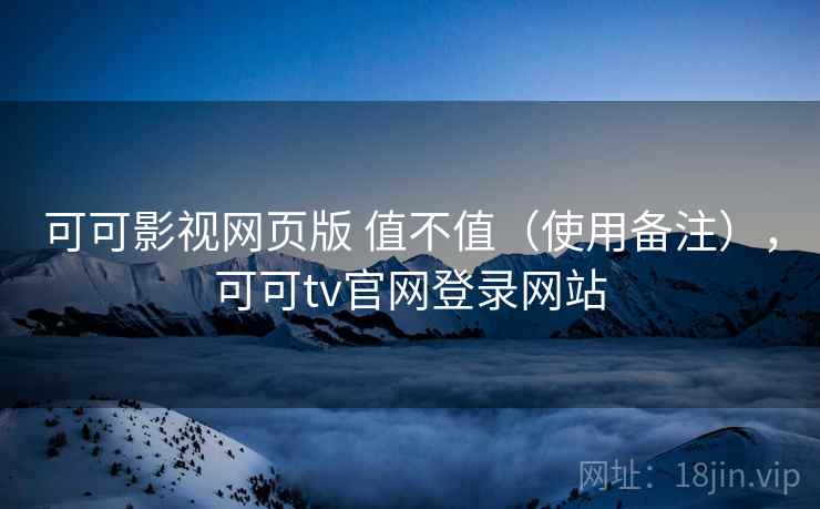 可可影视网页版 值不值(使用备注),可可tv官网登录网站 可可影视网页版 值不值(使用备注),可可tv官网登录网站