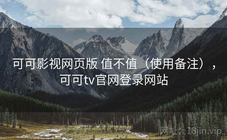 可可影视网页版 值不值(使用备注),可可tv官网登录网站 可可影视网页版 值不值(使用备注),可可tv官网登录网站