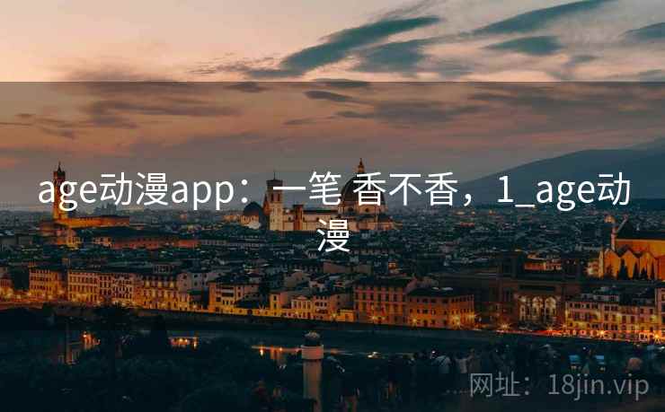 age动漫app：一笔 香不香，1_age动漫