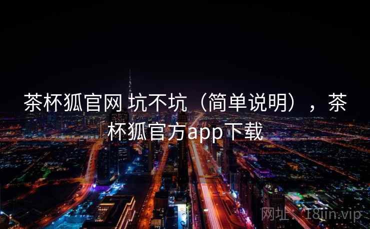 茶杯狐官网 坑不坑（简单说明），茶杯狐官方app下载