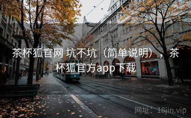 茶杯狐官网 坑不坑（简单说明），茶杯狐官方app下载