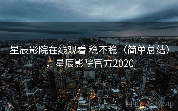 星辰影院在线观看 稳不稳（简单总结），星辰影院官方2020