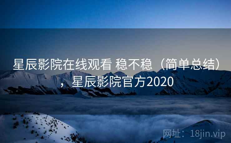 星辰影院在线观看 稳不稳（简单总结），星辰影院官方2020