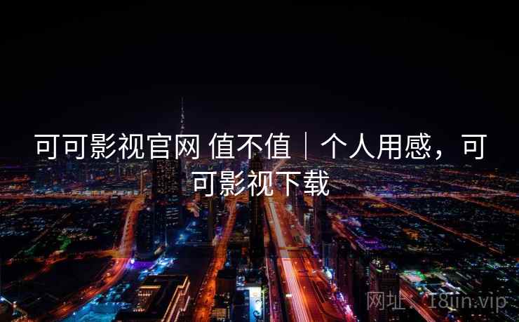 可可影视官网 值不值｜个人用感，可可影视下载