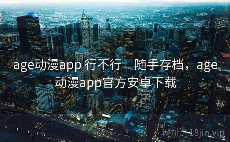 age动漫app 行不行｜随手存档，age动漫app官方安卓下载