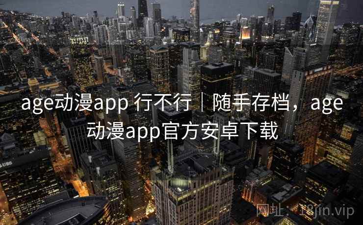 age动漫app 行不行｜随手存档，age动漫app官方安卓下载