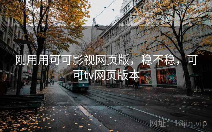刚用用可可影视网页版，稳不稳，可可tv网页版本