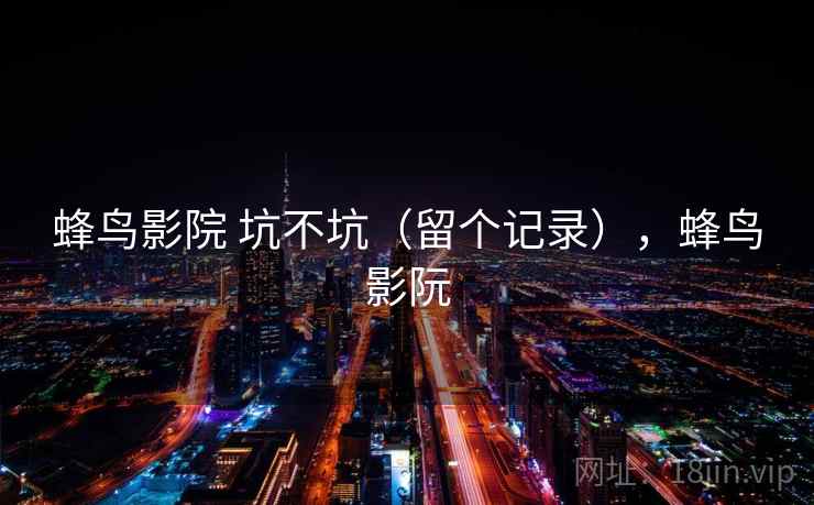 蜂鸟影院 坑不坑（留个记录），蜂鸟影阮