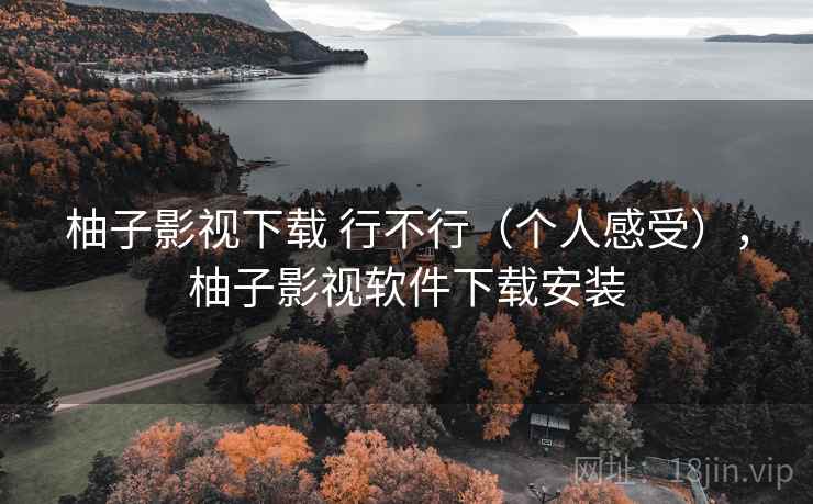 柚子影视下载 行不行（个人感受），柚子影视软件下载安装