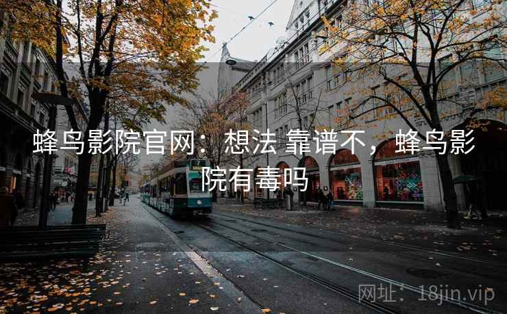 蜂鸟影院官网：想法 靠谱不，蜂鸟影院有毒吗