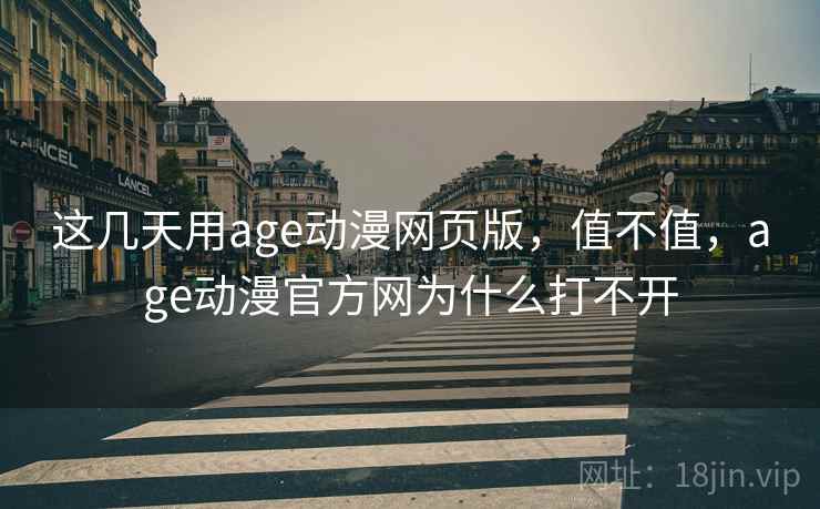 这几天用age动漫网页版，值不值，age动漫官方网为什么打不开