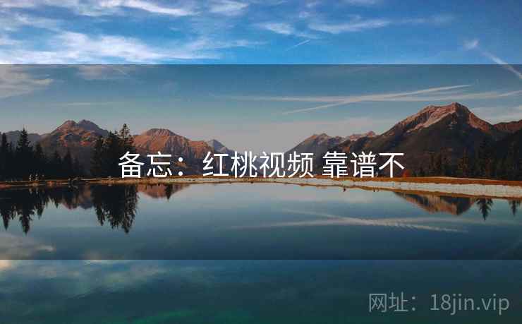 备忘：红桃视频 靠谱不