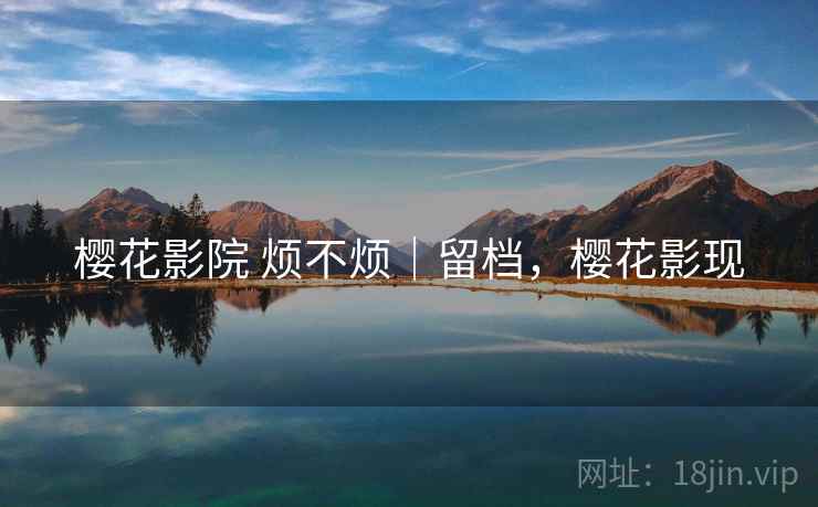 樱花影院 烦不烦｜留档，樱花影现