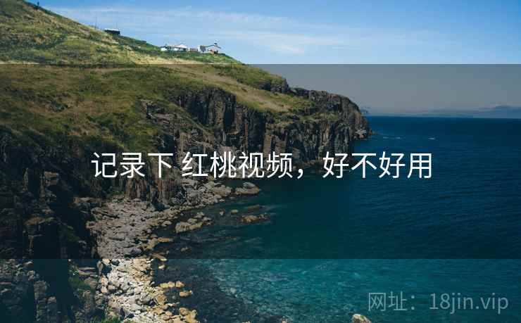 记录下 红桃视频，好不好用